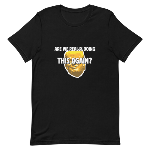 Are We Really Doing This Again? - Trump T-Shirt
