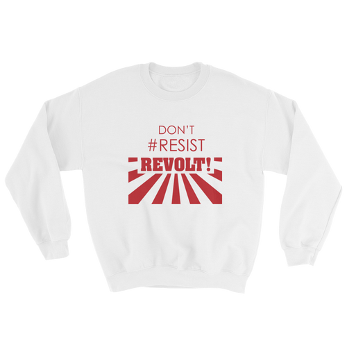 Don't #Resist, Revolt Sweatshirt