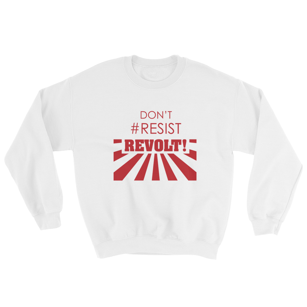 Don't #Resist, Revolt Sweatshirt